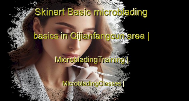 Skinart Basic microblading basics in Qijianfangcun area | MicrobladingTraining | MicrobladingClasses | SkinartTraining-China
